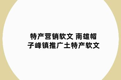 特产营销软文 南雄帽子峰镇推广土特产软文